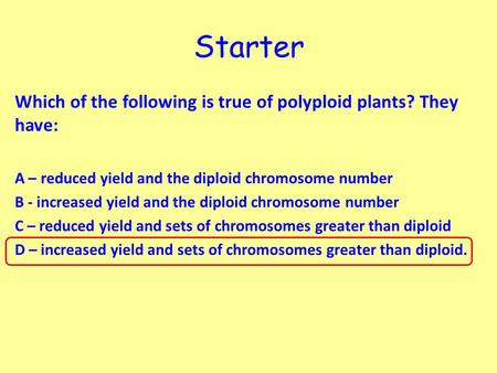 Starter Which of the following is true of polyploid plants? They have: