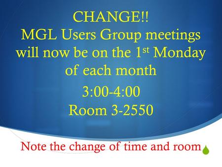  CHANGE!! MGL Users Group meetings will now be on the 1 st Monday of each month 3:00-4:00 Room 3-2550 Note the change of time and room.