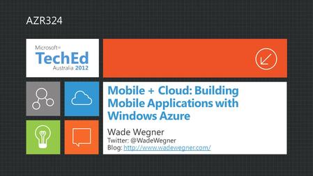 Mobile + Cloud: Building Mobile Applications with Windows Azure Wade Wegner Blog: