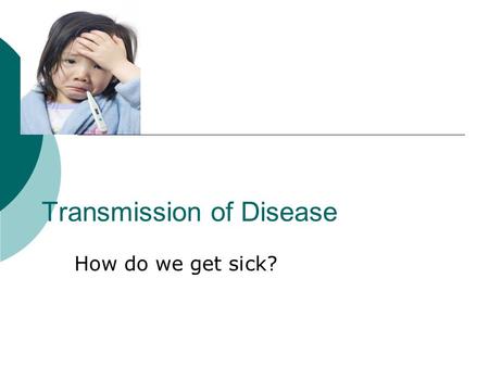 Transmission of Disease How do we get sick?. In order to catch an infectious disease, all four conditions listed below must occur  There is the presence.