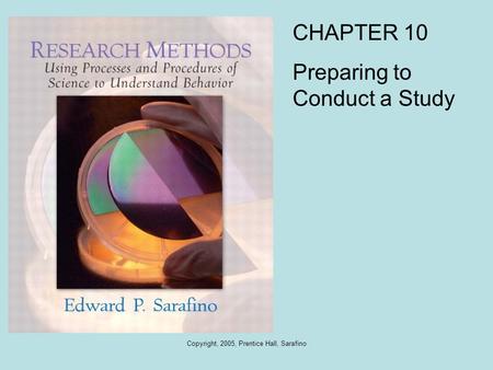 Copyright, 2005, Prentice Hall, Sarafino CHAPTER 10 Preparing to Conduct a Study.