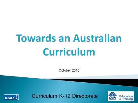 Curriculum K-12 Directorate October 2010.  Why an Australian Curriculum?  The NSW context  Shape of the Australian Curriculum  Challenges and opportunities.