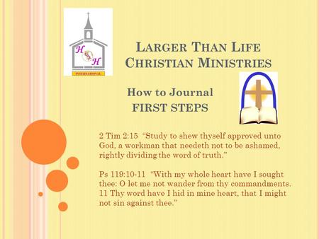 L ARGER T HAN L IFE C HRISTIAN M INISTRIES How to Journal FIRST STEPS 2 Tim 2:15 “Study to shew thyself approved unto God, a workman that needeth not to.