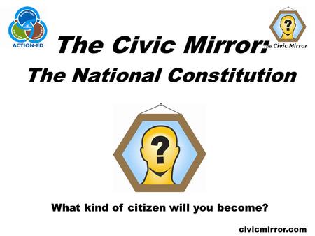 The Civic Mirror civicmirror.com The Civic Mirror: The National Constitution What kind of citizen will you become?