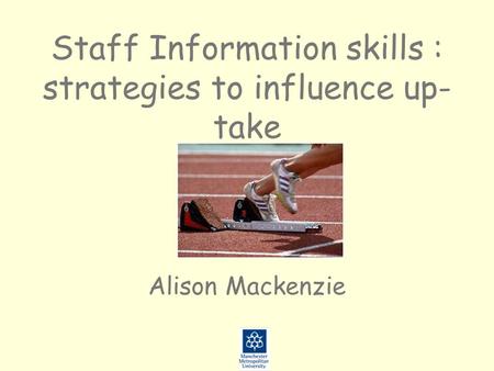 Staff Information skills : strategies to influence up- take Alison Mackenzie.