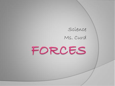 Science Ms. Curd. Force  Definition: A push or a pull; something that changes the motion of an object Use forces all day To pick up backpacks Open and.