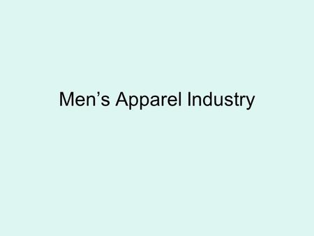 Men’s Apparel Industry. History Dominant trends for many years: Conservative and Custom made Older than the women’s industry by over 100 years Early 1800’s.
