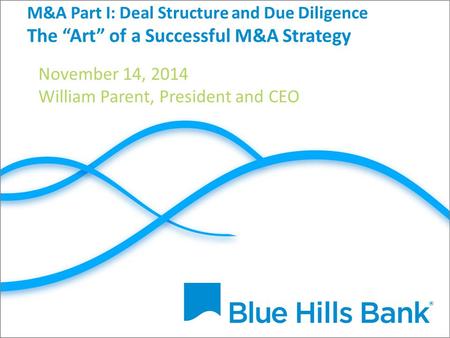 M&A Part I: Deal Structure and Due Diligence The “Art” of a Successful M&A Strategy November 14, 2014 William Parent, President and CEO.
