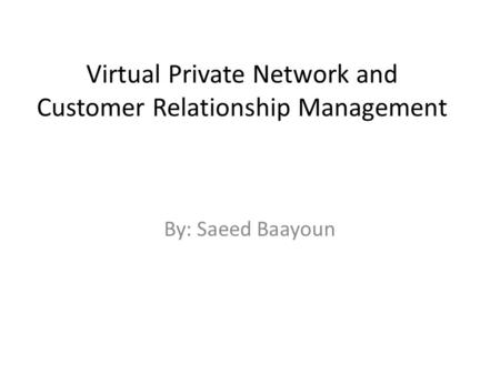Virtual Private Network and Customer Relationship Management By: Saeed Baayoun.