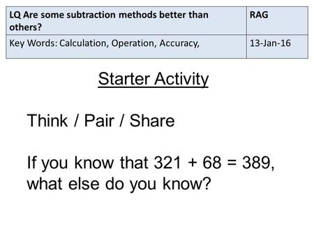 LQ Are some subtraction methods better than others? RAG Key Words: Calculation, Operation, Accuracy,13-Jan-16 Starter Activity Think / Pair / Share If.