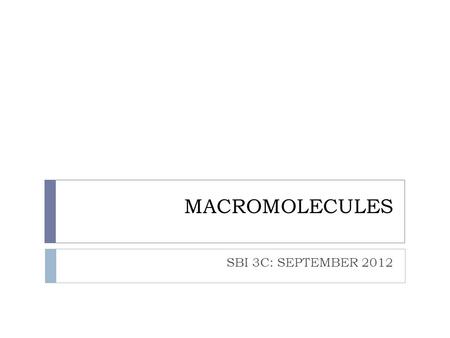 MACROMOLECULES SBI 3C: SEPTEMBER 2012. MACROMOLECULES  Macromolecules:  Very large molecules containing many carbon atoms  4 major groups of macromolecules: