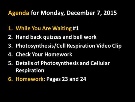Agenda for Monday, December 7, 2015 1.While You Are Waiting #1 2.Hand back quizzes and bell work 3.Photosynthesis/Cell Respiration Video Clip 4.Check Your.