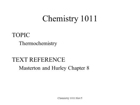 Chemistry 1011 Slot 5 Chemistry 1011 TOPIC Thermochemistry TEXT REFERENCE Masterton and Hurley Chapter 8.