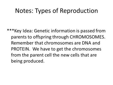 Notes: Types of Reproduction ***Key Idea: Genetic information is passed from parents to offspring through CHROMOSOMES. Remember that chromosomes are DNA.