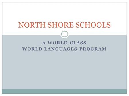 A WORLD CLASS WORLD LANGUAGES PROGRAM NORTH SHORE SCHOOLS.