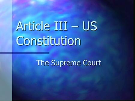 Article III – US Constitution The Supreme Court. The “Supremes” Great group – but NO – we aren’t talking about them. Great group – but NO – we aren’t.