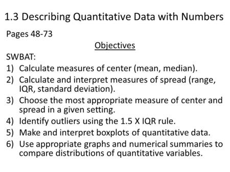 1.3 Describing Quantitative Data with Numbers Pages 48-73 Objectives SWBAT: 1)Calculate measures of center (mean, median). 2)Calculate and interpret measures.