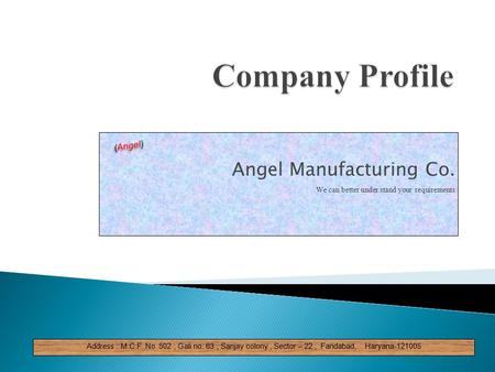 Angel Manufacturing Co. We can better under stand your requirements Address : M.C.F No. 502, Gali no. 63, Sanjay colony, Sector – 22, Faridabad, Haryana-121005.
