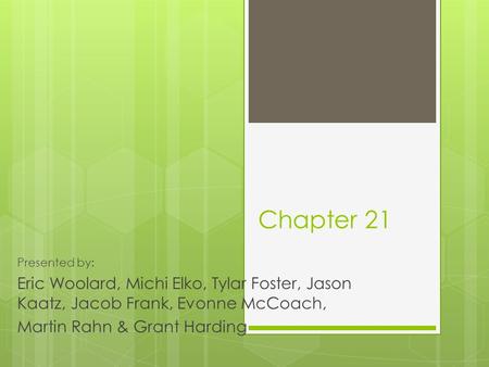 Chapter 21 Presented by: Eric Woolard, Michi Elko, Tylar Foster, Jason Kaatz, Jacob Frank, Evonne McCoach, Martin Rahn & Grant Harding.