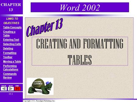 Copyright 2002, Paradigm Publishing Inc. CHAPTER 13 BACKNEXTEND 13-1 LINKS TO OBJECTIVES Table Concepts Creating a Table Creating a Table Entering Text.