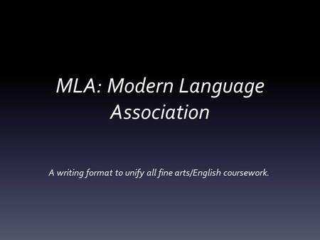 MLA: Modern Language Association A writing format to unify all fine arts/English coursework.