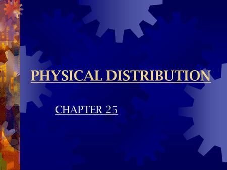 PHYSICAL DISTRIBUTION CHAPTER 25. Nature & Scope  Physical Distribution  Process of transporting, storing, & handling goods to make them available to.
