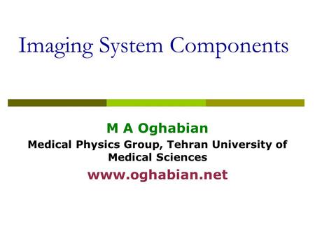 Imaging System Components M A Oghabian Medical Physics Group, Tehran University of Medical Sciences www.oghabian.net.