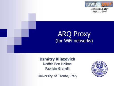 ARQ Proxy (for WiFi networks) Ischia island, Italy Sept. 11, 2007 Dzmitry Kliazovich Nadhir Ben Halima Fabrizio Granelli University of Trento, Italy.