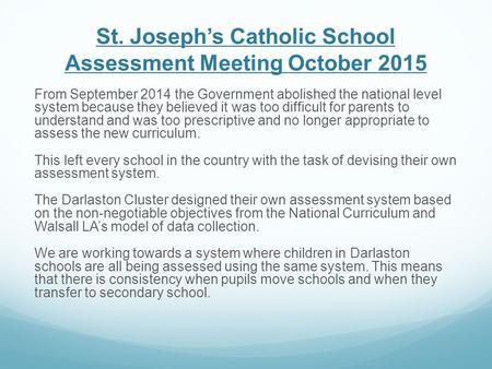 St. Joseph’s Catholic School Assessment Meeting October 2015 From September 2014 the Government abolished the national level system because they believed.
