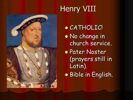 Henry VIII CATHOLIC! CATHOLIC! No change in church service. No change in church service. Pater Noster (prayers still in Latin). Pater Noster (prayers still.