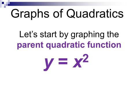 Graphs of Quadratics Let’s start by graphing the parent quadratic function y = x 2.