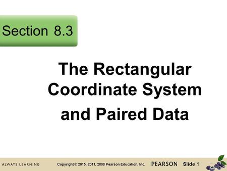 Slide 1 Copyright © 2015, 2011, 2008 Pearson Education, Inc. The Rectangular Coordinate System and Paired Data Section8.3.