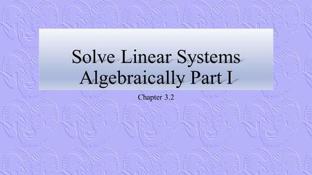 Solve Linear Systems Algebraically Part I Chapter 3.2.