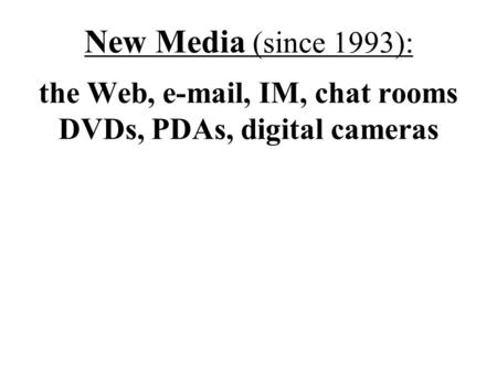 New Media (since 1993): the Web, e-mail, IM, chat rooms DVDs, PDAs, digital cameras.