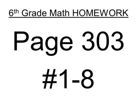 6th Grade Math HOMEWORK Page 303 #1-8.