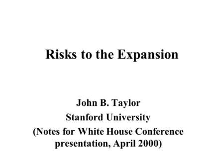 Risks to the Expansion John B. Taylor Stanford University (Notes for White House Conference presentation, April 2000)