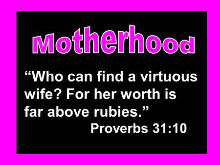“Who can find a virtuous wife? For her worth is far above rubies.” Proverbs 31:10.