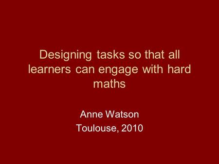Designing tasks so that all learners can engage with hard maths Anne Watson Toulouse, 2010.