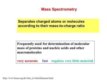 Separates charged atoms or molecules according to their mass-to-charge ratio  Mass Spectrometry Frequently.