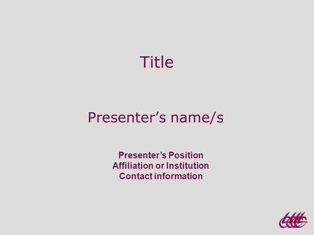 Presenter’s Position Affiliation or Institution Contact information Title Presenter’s name/s.