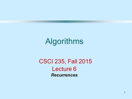 1 Algorithms CSCI 235, Fall 2015 Lecture 6 Recurrences.