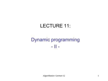 Algorithmics - Lecture 121 LECTURE 11: Dynamic programming - II -