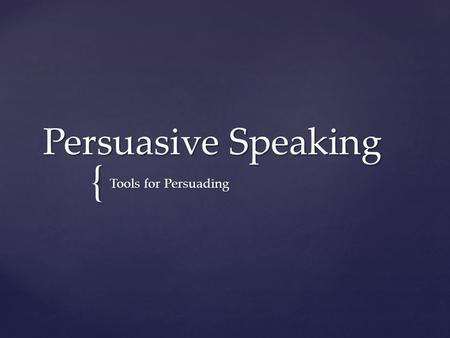 { Persuasive Speaking Tools for Persuading.  The purpose is to create, reinforce, or change the attitudes, beliefs, values, and/or behaviors of the listener.
