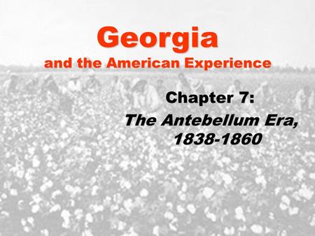 Georgia and the American Experience Chapter 7: The Antebellum Era, 1838-1860.