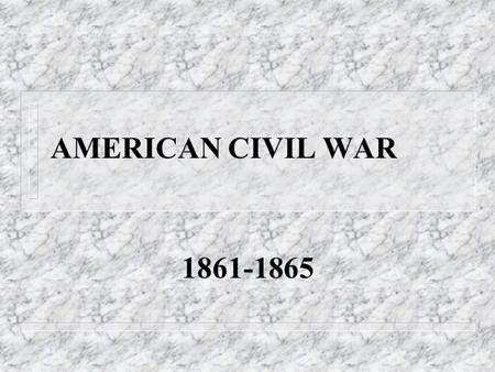 AMERICAN CIVIL WAR 1861-1865 The Civil War n Fought between the North and South. n Triggered by the election of Republican President Abraham Lincoln.