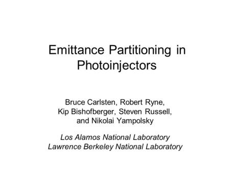 Emittance Partitioning in Photoinjectors Bruce Carlsten, Robert Ryne, Kip Bishofberger, Steven Russell, and Nikolai Yampolsky Los Alamos National Laboratory.