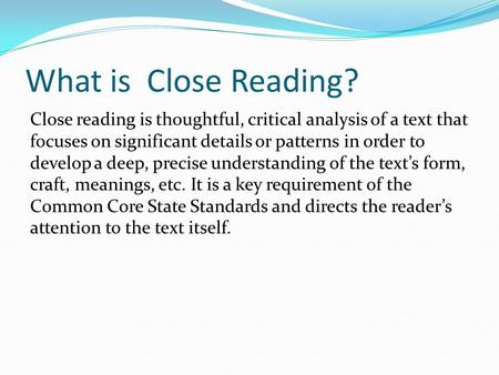What is Close Reading? Close reading is thoughtful, critical analysis of a text that focuses on significant details or patterns in order to develop a deep,