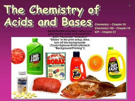 1 The Chemistry of Acids and Bases Chemistry I – Chapter 19 Chemistry I HD – Chapter 16 ICP – Chapter 23 SAVE PAPER AND INK!!! When you print out the notes.