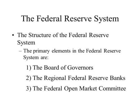 The Federal Reserve System The Structure of the Federal Reserve System –The primary elements in the Federal Reserve System are: 1) The Board of Governors.