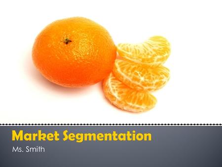 Ms. Smith. Have you ever identified a target market? Well….if you have ever seen a commercial or made a purchase, you have already seen target markets.